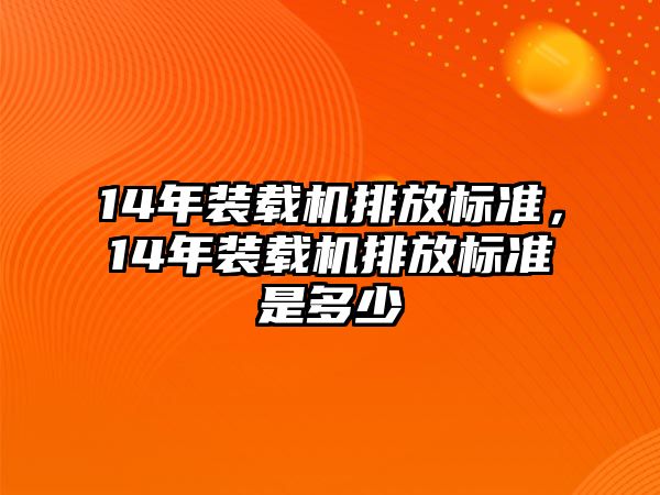 14年裝載機(jī)排放標(biāo)準(zhǔn)，14年裝載機(jī)排放標(biāo)準(zhǔn)是多少