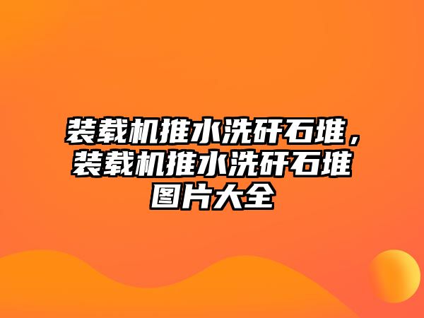 裝載機推水洗矸石堆，裝載機推水洗矸石堆圖片大全