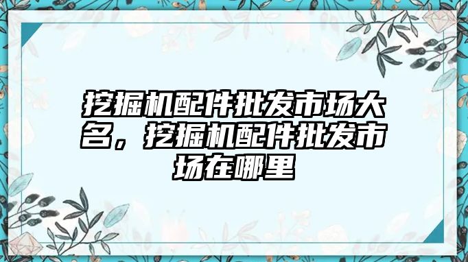 挖掘機配件批發(fā)市場大名，挖掘機配件批發(fā)市場在哪里