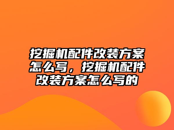 挖掘機(jī)配件改裝方案怎么寫，挖掘機(jī)配件改裝方案怎么寫的