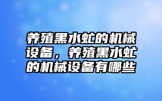 養(yǎng)殖黑水虻的機械設(shè)備，養(yǎng)殖黑水虻的機械設(shè)備有哪些