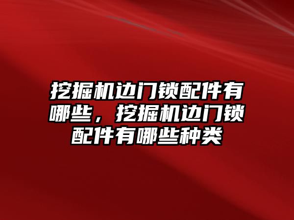 挖掘機邊門鎖配件有哪些，挖掘機邊門鎖配件有哪些種類