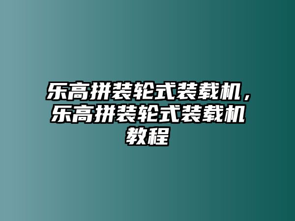 樂高拼裝輪式裝載機，樂高拼裝輪式裝載機教程