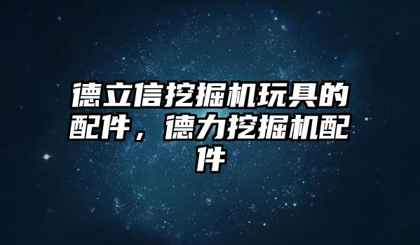 德立信挖掘機玩具的配件，德力挖掘機配件