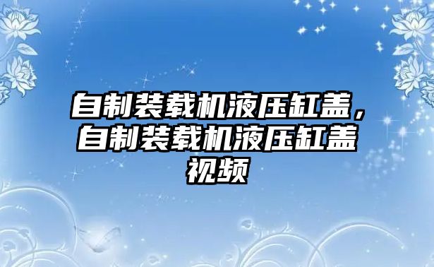 自制裝載機液壓缸蓋，自制裝載機液壓缸蓋視頻