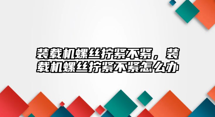 裝載機螺絲擰緊不緊，裝載機螺絲擰緊不緊怎么辦