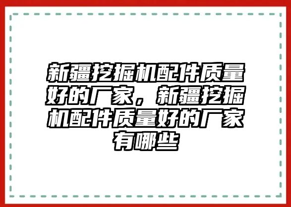 新疆挖掘機配件質(zhì)量好的廠家，新疆挖掘機配件質(zhì)量好的廠家有哪些