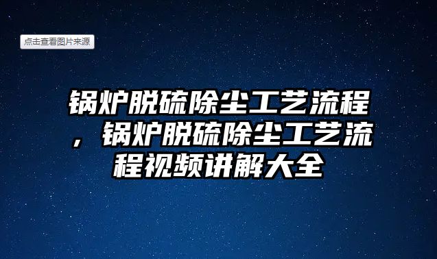 鍋爐脫硫除塵工藝流程，鍋爐脫硫除塵工藝流程視頻講解大全