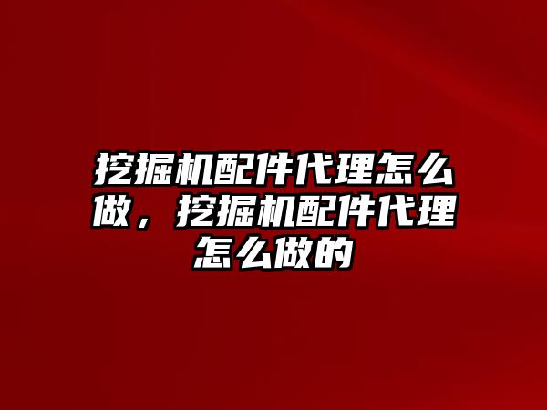 挖掘機(jī)配件代理怎么做，挖掘機(jī)配件代理怎么做的