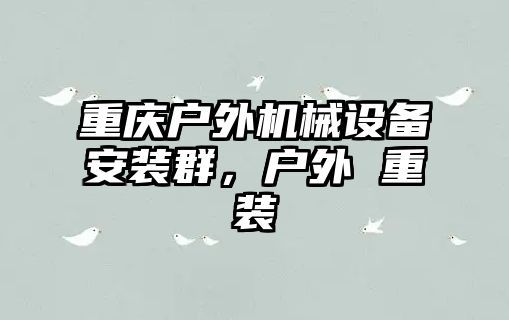 重慶戶外機械設(shè)備安裝群，戶外 重裝