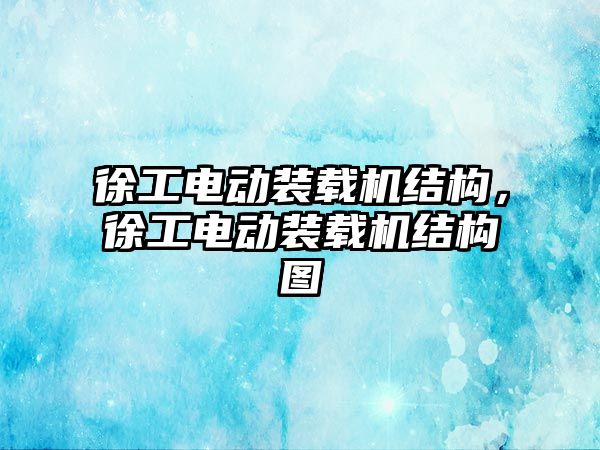 徐工電動裝載機結(jié)構(gòu)，徐工電動裝載機結(jié)構(gòu)圖