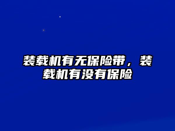 裝載機(jī)有無(wú)保險(xiǎn)帶，裝載機(jī)有沒(méi)有保險(xiǎn)