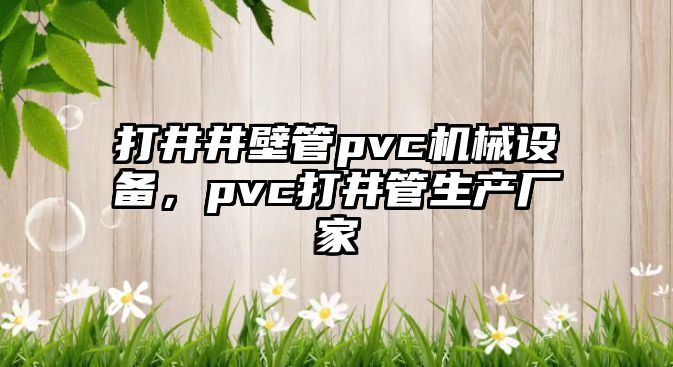 打井井壁管pvc機(jī)械設(shè)備，pvc打井管生產(chǎn)廠家