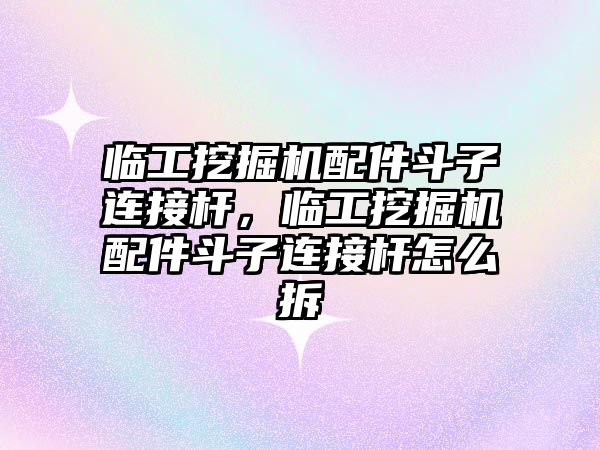 臨工挖掘機(jī)配件斗子連接桿，臨工挖掘機(jī)配件斗子連接桿怎么拆