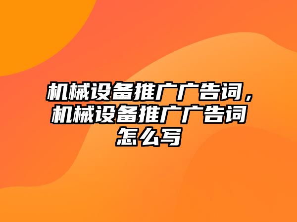 機械設(shè)備推廣廣告詞，機械設(shè)備推廣廣告詞怎么寫