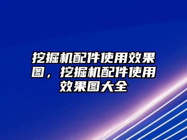 挖掘機配件使用效果圖，挖掘機配件使用效果圖大全