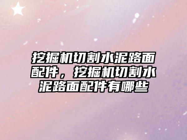 挖掘機(jī)切割水泥路面配件，挖掘機(jī)切割水泥路面配件有哪些