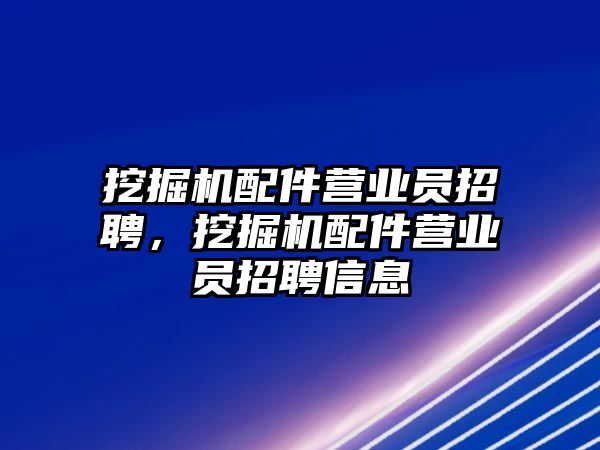 挖掘機配件營業(yè)員招聘，挖掘機配件營業(yè)員招聘信息