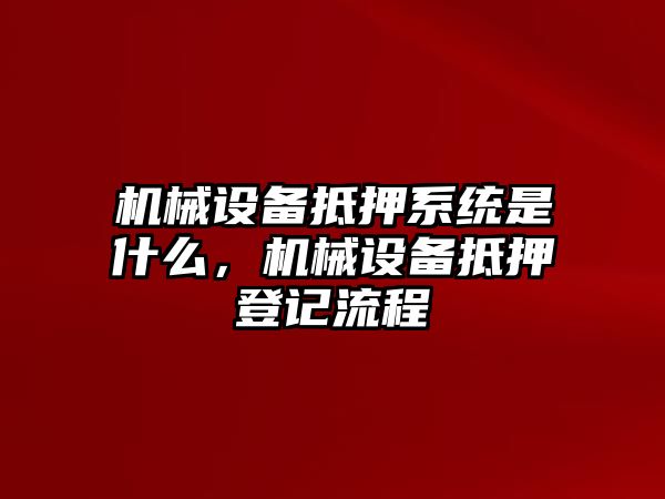 機械設備抵押系統(tǒng)是什么，機械設備抵押登記流程