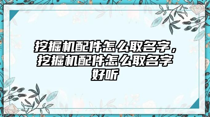 挖掘機(jī)配件怎么取名字，挖掘機(jī)配件怎么取名字好聽