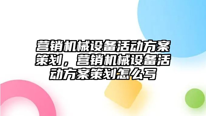 營銷機械設(shè)備活動方案策劃，營銷機械設(shè)備活動方案策劃怎么寫