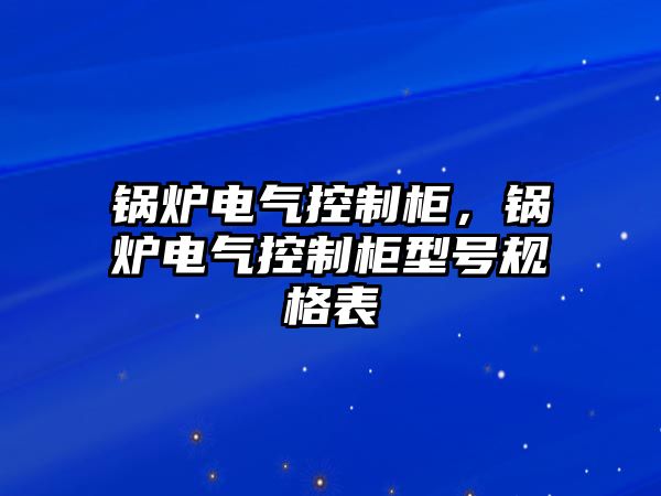 鍋爐電氣控制柜，鍋爐電氣控制柜型號(hào)規(guī)格表