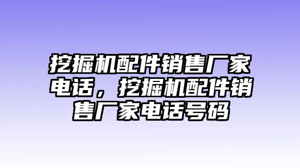 挖掘機(jī)配件銷售廠家電話，挖掘機(jī)配件銷售廠家電話號(hào)碼