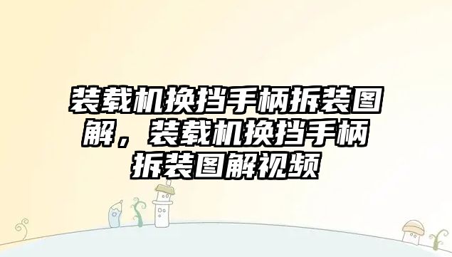 裝載機(jī)換擋手柄拆裝圖解，裝載機(jī)換擋手柄拆裝圖解視頻