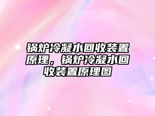 鍋爐冷凝水回收裝置原理，鍋爐冷凝水回收裝置原理圖