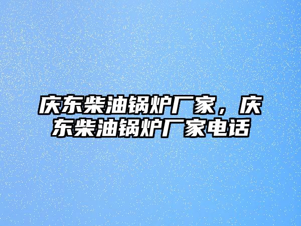 慶東柴油鍋爐廠家，慶東柴油鍋爐廠家電話