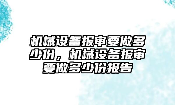 機械設(shè)備報審要做多少份，機械設(shè)備報審要做多少份報告