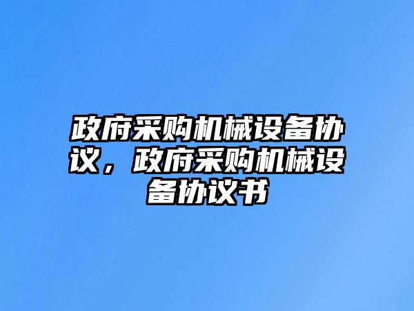 政府采購(gòu)機(jī)械設(shè)備協(xié)議，政府采購(gòu)機(jī)械設(shè)備協(xié)議書