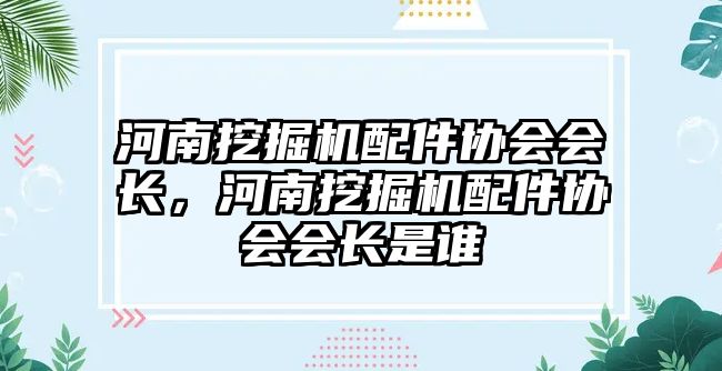 河南挖掘機配件協(xié)會會長，河南挖掘機配件協(xié)會會長是誰