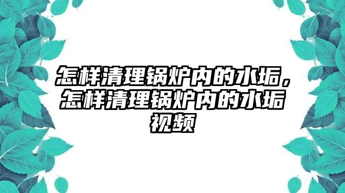 怎樣清理鍋爐內(nèi)的水垢，怎樣清理鍋爐內(nèi)的水垢視頻