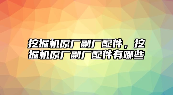 挖掘機原廠副廠配件，挖掘機原廠副廠配件有哪些