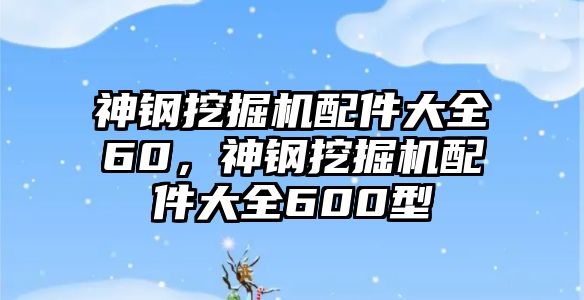 神鋼挖掘機(jī)配件大全60，神鋼挖掘機(jī)配件大全600型