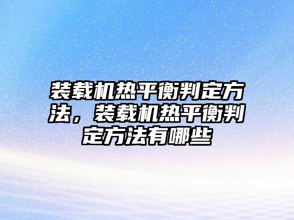 裝載機(jī)熱平衡判定方法，裝載機(jī)熱平衡判定方法有哪些