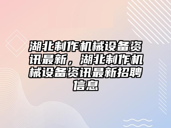 湖北制作機(jī)械設(shè)備資訊最新，湖北制作機(jī)械設(shè)備資訊最新招聘信息