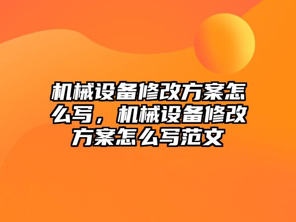 機械設(shè)備修改方案怎么寫，機械設(shè)備修改方案怎么寫范文