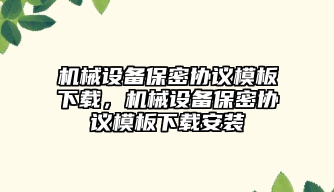 機械設備保密協(xié)議模板下載，機械設備保密協(xié)議模板下載安裝