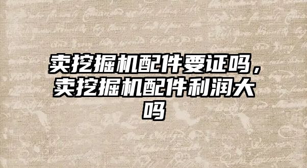 賣挖掘機配件要證嗎，賣挖掘機配件利潤大嗎