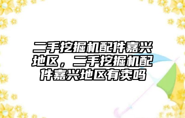 二手挖掘機配件嘉興地區(qū)，二手挖掘機配件嘉興地區(qū)有賣嗎