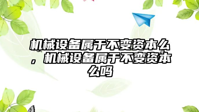 機械設備屬于不變資本么，機械設備屬于不變資本么嗎