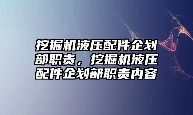 挖掘機(jī)液壓配件企劃部職責(zé)，挖掘機(jī)液壓配件企劃部職責(zé)內(nèi)容