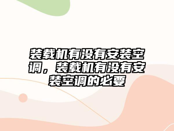 裝載機(jī)有沒有安裝空調(diào)，裝載機(jī)有沒有安裝空調(diào)的必要