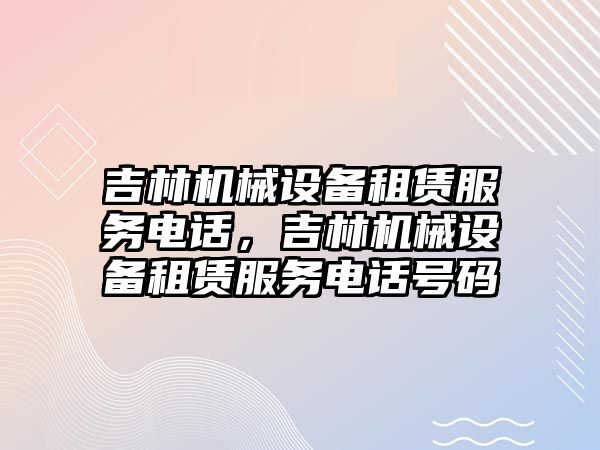 吉林機械設備租賃服務電話，吉林機械設備租賃服務電話號碼