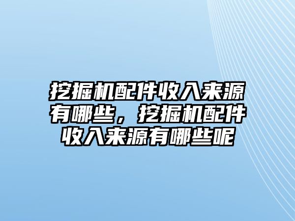 挖掘機(jī)配件收入來源有哪些，挖掘機(jī)配件收入來源有哪些呢