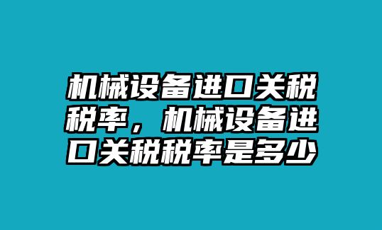 機械設(shè)備進口關(guān)稅稅率，機械設(shè)備進口關(guān)稅稅率是多少