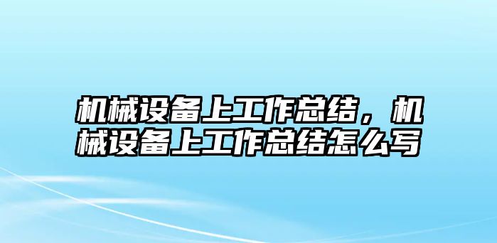 機(jī)械設(shè)備上工作總結(jié)，機(jī)械設(shè)備上工作總結(jié)怎么寫