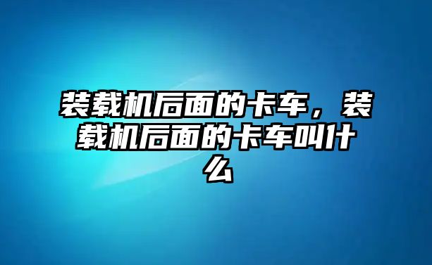 裝載機(jī)后面的卡車，裝載機(jī)后面的卡車叫什么